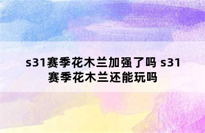 s31赛季花木兰加强了吗 s31赛季花木兰还能玩吗